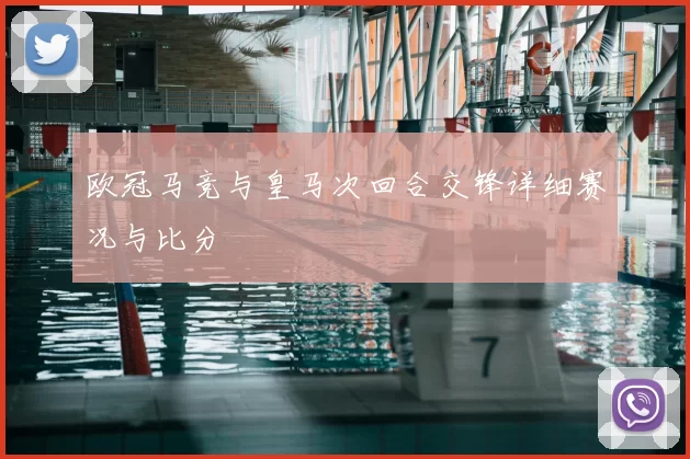 欧冠马竞与皇马次回合交锋详细赛况与比分