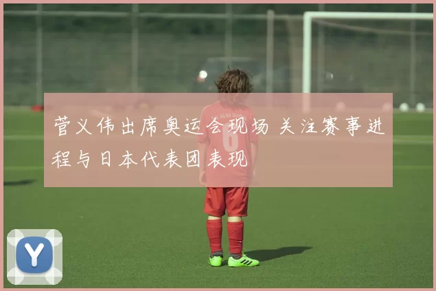 菅义伟出席奥运会现场 关注赛事进程与日本代表团表现