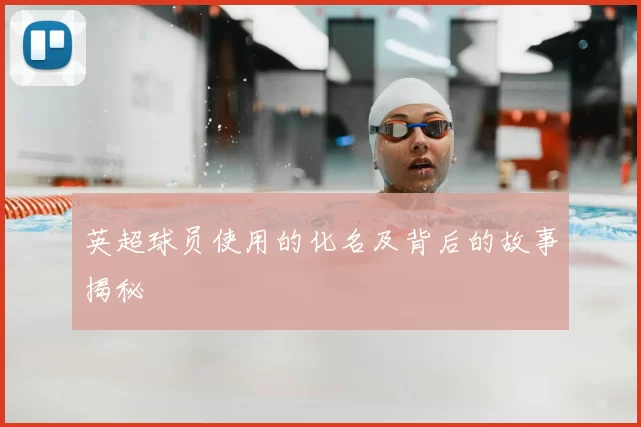 英超球员使用的化名及背后的故事揭秘