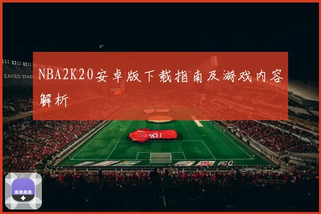 NBA2K20安卓版下载指南及游戏内容解析
