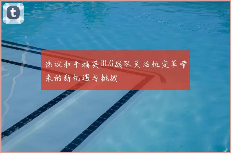热议和平精英BLG战队灵活性变革带来的新机遇与挑战