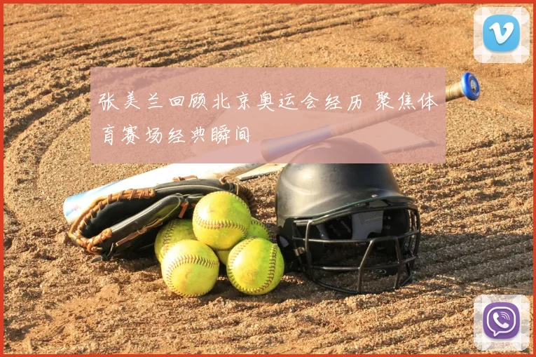 张美兰回顾北京奥运会经历 聚焦体育赛场经典瞬间