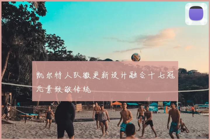 凯尔特人队徽更新设计融合十七冠元素致敬传统