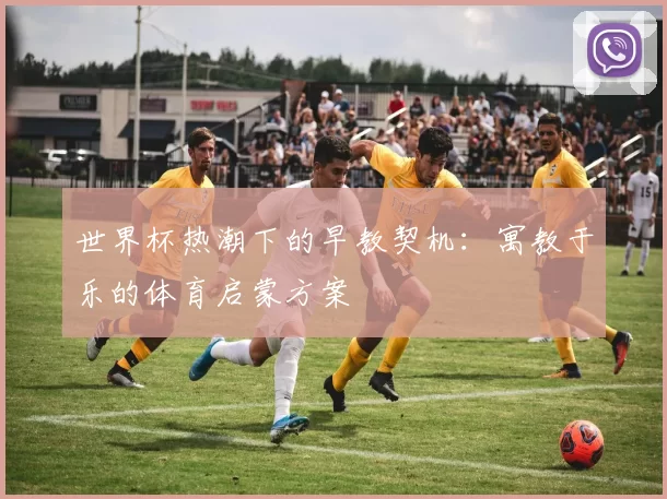 世界杯热潮下的早教契机:寓教于乐的体育启蒙方案
