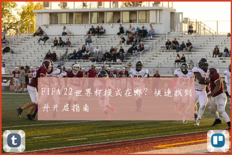 FIFA 22世界杯模式在哪？快速找到并开启指南