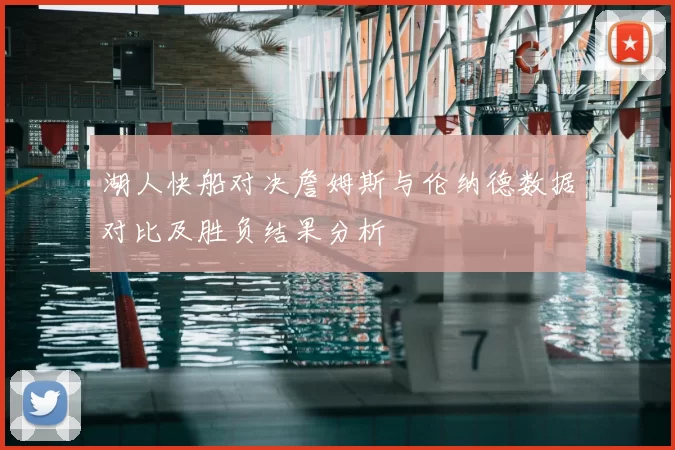 湖人快船对决詹姆斯与伦纳德数据对比及胜负结果分析