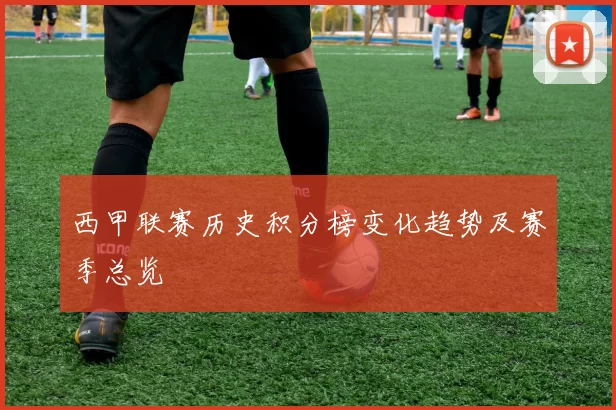 西甲联赛历史积分榜变化趋势及赛季总览