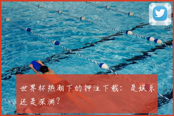 世界杯热潮下的押注下载:是娱乐还是深渊?