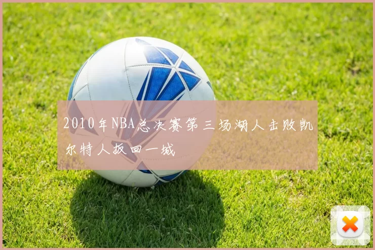 2010年NBA总决赛第三场湖人击败凯尔特人扳回一城