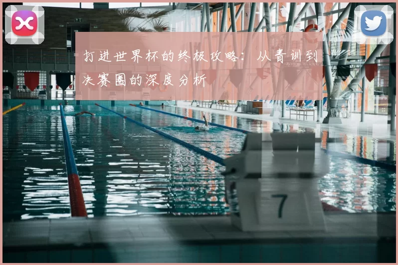 打进世界杯的终极攻略:从青训到决赛圈的深度分析