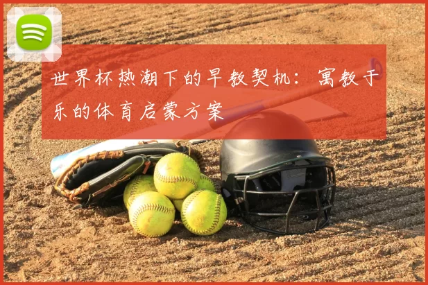 世界杯热潮下的早教契机：寓教于乐的体育启蒙方案