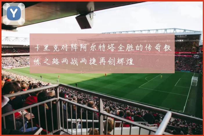 卡里克对阵阿尔特塔全胜的传奇教练之路两战两捷再创辉煌