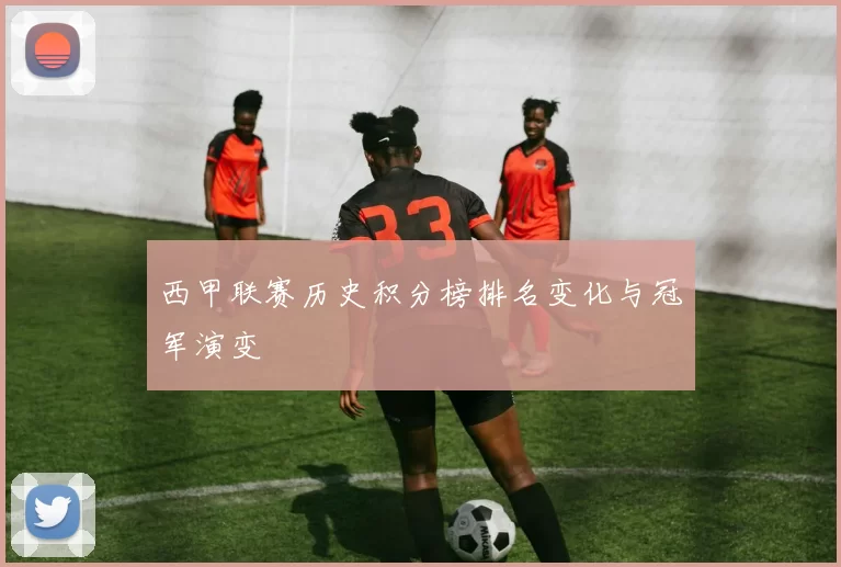 西甲联赛历史积分榜排名变化与冠军演变
