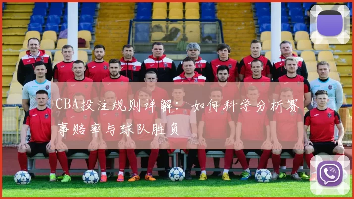 CBA投注规则详解:如何科学分析赛事赔率与球队胜负