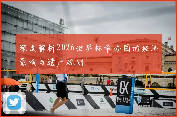 深度解析2026世界杯举办国的经济影响与遗产规划