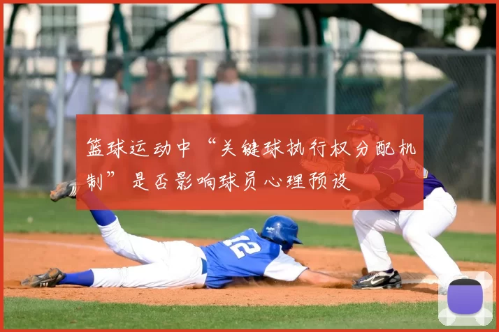 篮球运动中“关键球执行权分配机制”是否影响球员心理预设