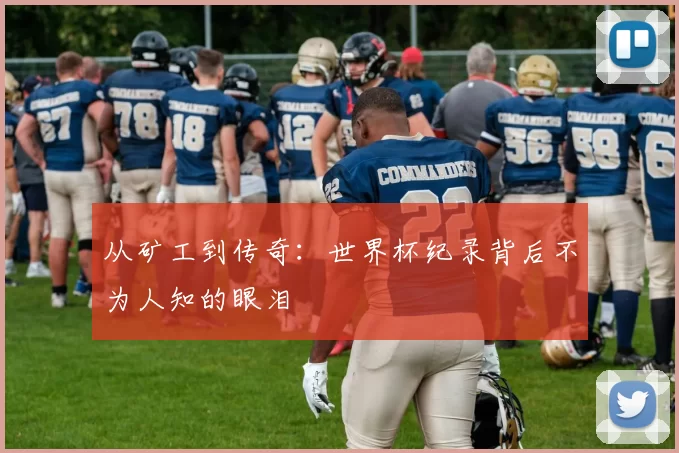 从矿工到传奇：世界杯纪录背后不为人知的眼泪