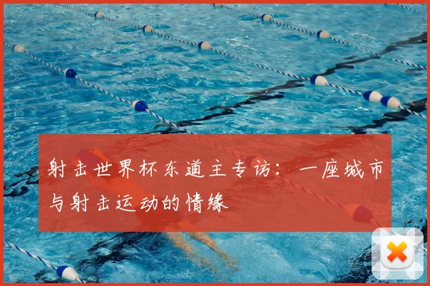射击世界杯东道主专访:一座城市与射击运动的情缘