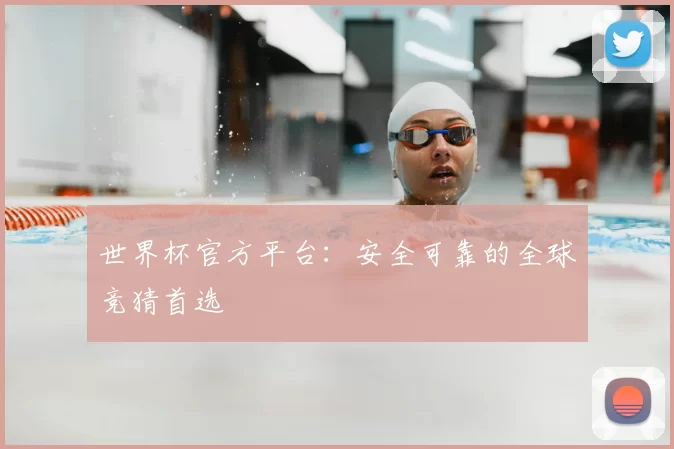世界杯官方平台：安全可靠的全球竞猜首选
