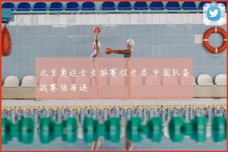 北京奥运会女排赛程开启 中国队备战赛场角逐