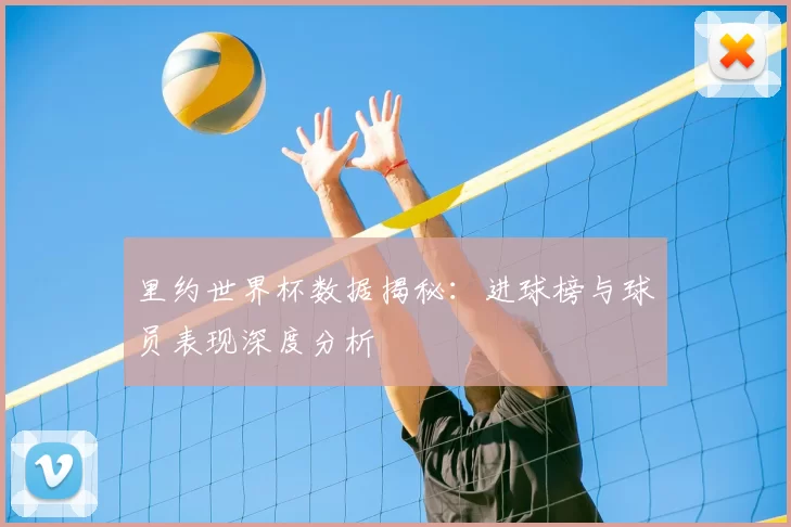 里约世界杯数据揭秘：进球榜与球员表现深度分析