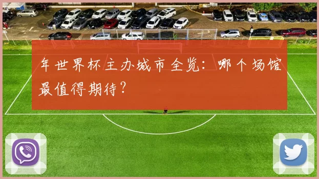 年世界杯主办城市全览：哪个场馆最值得期待？