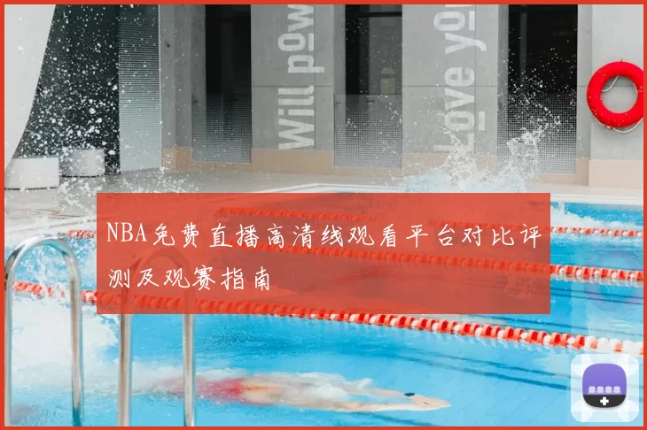 NBA免费直播高清线观看平台对比评测及观赛指南
