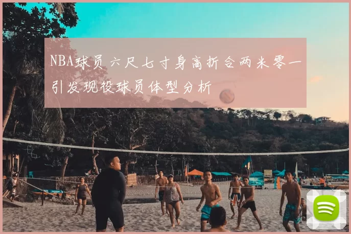 NBA球员六尺七寸身高折合两米零一引发现役球员体型分析