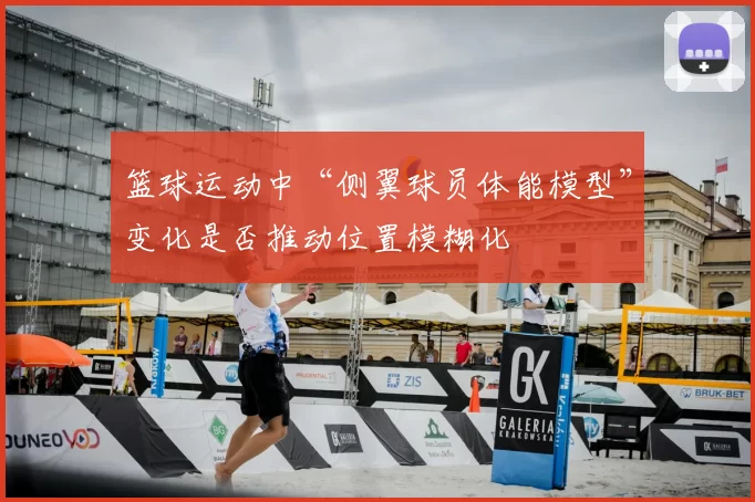 篮球运动中“侧翼球员体能模型”变化是否推动位置模糊化
